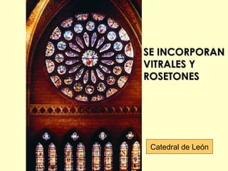 SE INCORPORAN
VITRALES Y
ROSETONES




 Catedral de León
 