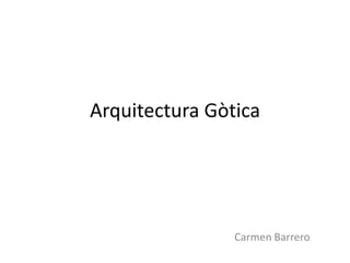 Arquitectura Gòtica
Carmen Barrero
 