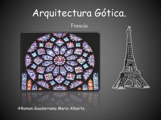 Arquitectura Gótica.
Francia.
Roman Guadarrama Mario Alberto.
 