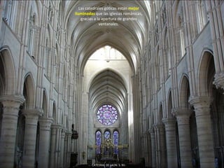 Las catedrales góticas están mejor
iluminadas que las iglesias románicas,
gracias a la apertura de grandes
ventanales.
CATEDRAL DE LAON. S. XII.
 