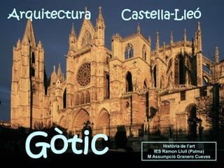 Arquitectura Castella-Lleó
Història de l’art
IES Ramon Llull (Palma)
M Assumpció Granero Cueves
Gòtic
 