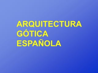 ARQUITECTURA
GÓTICA
ESPAÑOLA
 