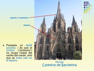 Remats
Catedral de Barcelona
Gablets
Agulles (“chapiteles”)
 Posseeix un detall
peculiar, i és que el
cimbori (“cimborrio...