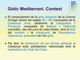 Gòtic Mediterrani. Context
 El començament de la gran expansió de la Corona
d’Aragó durant els segles XII i XIII (conques...