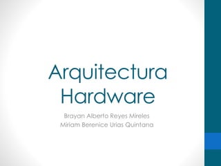 Arquitectura
Hardware
Brayan Alberto Reyes Mireles
Miriam Berenice Urias Quintana
 