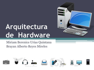 Arquitectura
de Hardware
Miriam Berenice Urias Quintana
Brayan Alberto Reyes Mireles
 