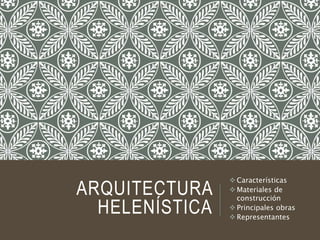 ARQUITECTURA
HELENÍSTICA
 Características
 Materiales de
construcción
 Principales obras
 Representantes
 