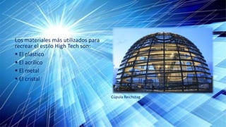 Los materiales más utilizados para
recrear el estilo High Tech son:
El plástico
El acrílico
El metal
El cristal
Cúpula Reichstag