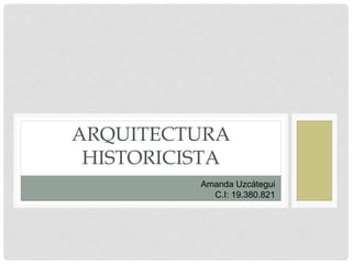 ARQUITECTURA
HISTORICISTA
Amanda Uzcátegui
C.I: 19.380.821
 