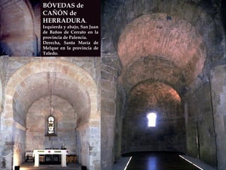 BÓVEDAS de CAÑÓN de HERRADURA . Izquierda y abajo, San Juan de Baños de Cerrato en la provincia de Palencia. Derecha, Santa María de Melque en la provincia de Toledo. 