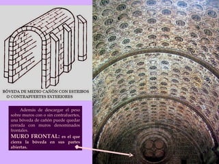 Además de descargar el peso sobre muros con o sin contrafuertes, una bóveda de cañón puede quedar cerrada con muros denominados frontales. MURO FRONTAL:  es el que cierra la bóveda en sus partes abiertas.  