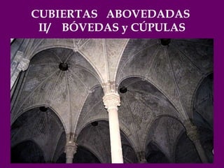 CUBIERTAS  ABOVEDADAS  II/  BÓVEDAS y CÚPULAS 