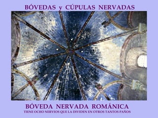 BÓVEDAS  y  CÚPULAS  NERVADAS BÓVEDA  NERVADA  ROMÁNICA TIENE OCHO NERVIOS QUE LA DIVIDEN EN OTROS TANTOS PAÑOS 