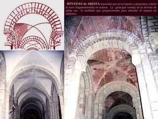BÓVEDAS de ARISTA  separadas por arcos fajones o perpiaños; cubren la nave fragmentándola en tramos.  La  principal ventaja de la bóveda de arista era  la facilidad que proporcionaba para articular el espacio en módulos. 