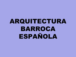 ARQUITECTURA
BARROCA
ESPAÑOLA
 