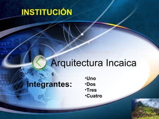 Arquitectura Incaica ç Los incas Integrantes: ,[object Object],[object Object],[object Object],[object Object],INSTITUCIÓN 