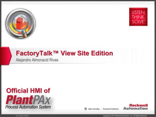 Copyright © 2013 Rockwell Automation, Inc. All Rights Reserved.Rev 5058-CO900D
FactoryTalk™ View Site Edition
Alejandro Almonacid Rivas
Official HMI of
 