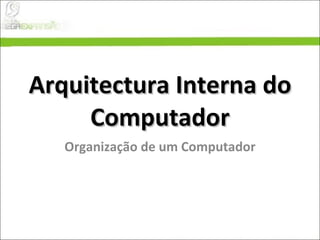 Arquitectura Interna do Computador Organização de um Computador 