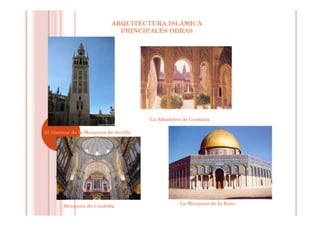 ARQUITECTURA ISLÁMICA
PRINCIPALES OBRAS
El Alminar de la Mezquita de Sevilla
La Alhambra de Granada
La Mezquita de la Roca
Mezquita de Córdoba
 