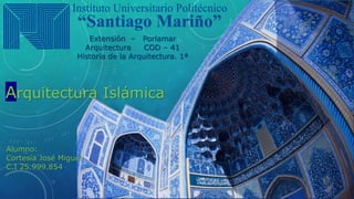 Extensión – Porlamar
Arquitectura COD – 41
Historia de la Arquitectura. 1ª
Arquitectura Islámica
Alumno:
Cortesía José Miguel
C.I 25.999.854
 
