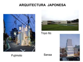 ARQUITECTURA  JAPONESA   Fujimoto Toyo Ito                   Sanaa 