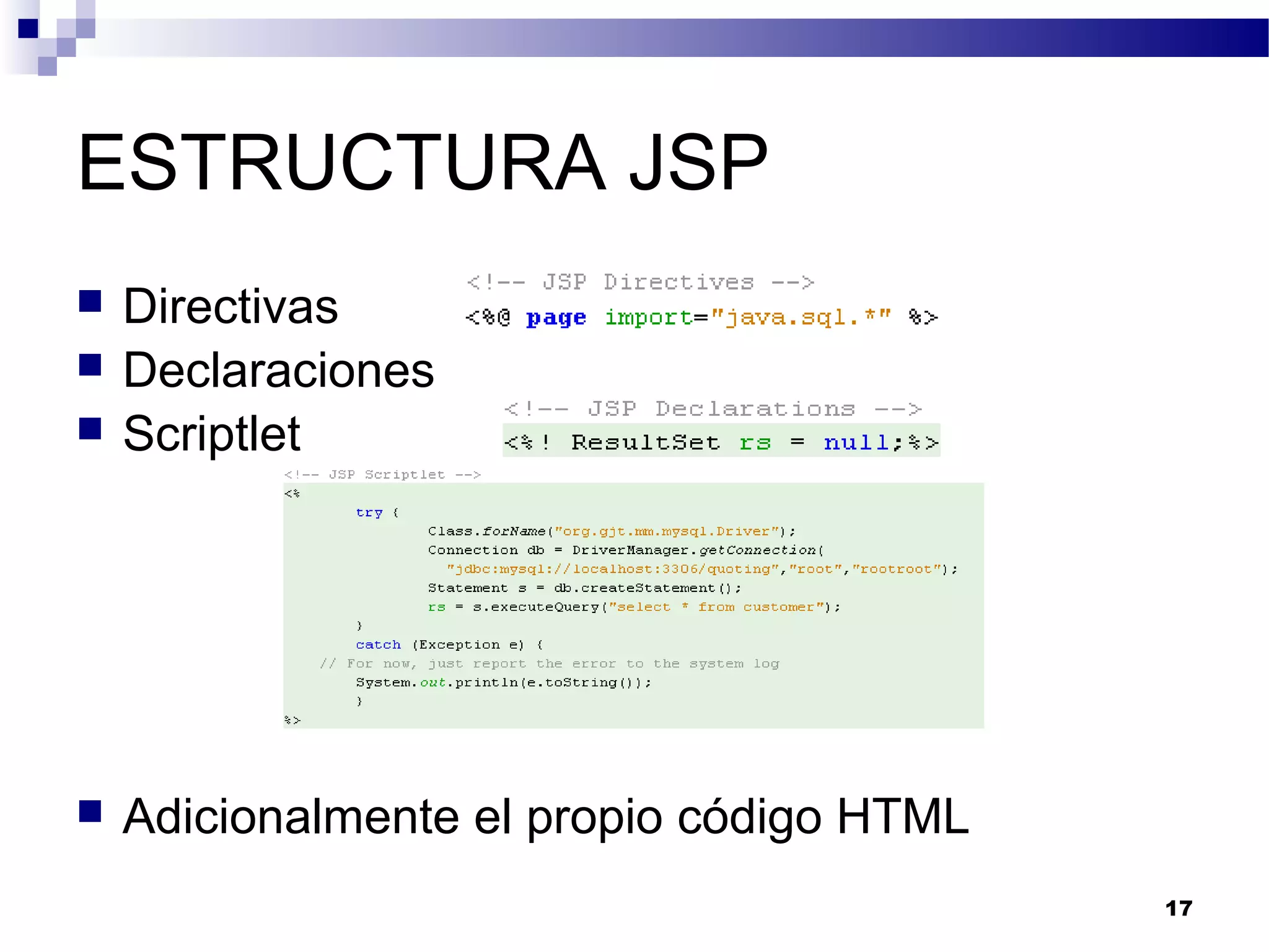 ESTRUCTURA JSP
 Directivas
 Declaraciones
 Scriptlet
 Adicionalmente el propio código HTML
17
 