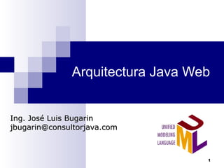 Arquitectura Java Web
Ing. José Luis BugarinIng. José Luis Bugarin
jbugarin@consultorjava.comjbugarin@consultorjava.com
1
 
