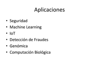 Aplicaciones	
  
•  Seguridad	
  
•  Machine	
  Learning	
  
•  IoT	
  
•  Detección	
  de	
  Fraudes	
  
•  Genómica	
  
•  Computación	
  Biológica	
  
 