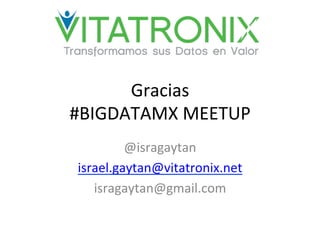 Gracias	
  
#BIGDATAMX	
  MEETUP	
  
@isragaytan	
  
israel.gaytan@vitatronix.net	
  
isragaytan@gmail.com	
  
 