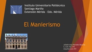 Instituto Universitario Politécnico
Santiago Mariño
Extensión Mérida – Edo. Mérida
El Manierismo
Julieth Aixa Paredes Bayona
C.I 25.152.175
Arquitectura #41
 