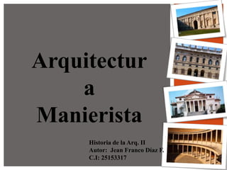Arquitectur
a
Manierista
Historia de la Arq. II
Autor: Jean Franco Díaz F.
C.I: 25153317
 