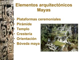 Plataformas ceremoniales Pirámide   Templo   Crestería   Orientación   Bóveda maya   Elementos arquitectónicos Mayas 