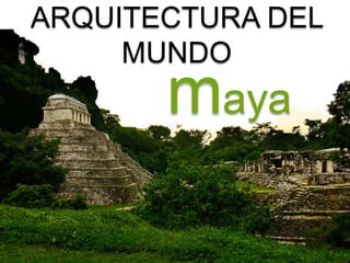 ARQUITECTURA DEL
MUNDO

maya

 