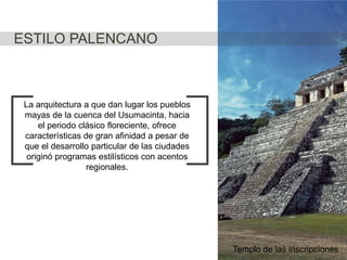 ESTILO PALENCANO

La arquitectura a que dan lugar los pueblos
mayas de la cuenca del Usumacinta, hacia
el periodo clásico floreciente, ofrece
características de gran afinidad a pesar de
que el desarrollo particular de las ciudades
originó programas estilísticos con acentos
regionales.

Templo de las inscripciones

 