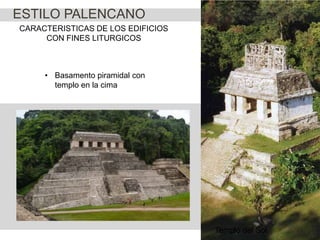 ESTILO PALENCANO
CARACTERISTICAS DE LOS EDIFICIOS
CON FINES LITURGICOS

• Basamento piramidal con
templo en la cima

Templo del Sol

 