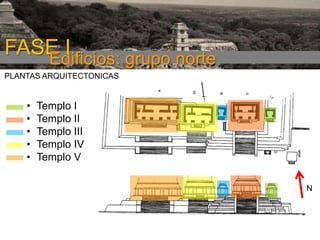 FASE I
Edificios: grupo norte
PLANTAS ARQUITECTONICAS

•
•
•
•
•

Templo I
Templo II
Templo III
Templo IV
Templo V
N

 