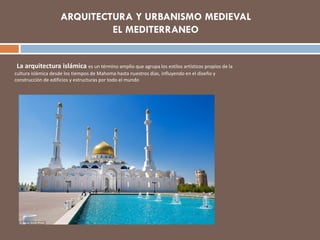 La arquitectura islámica es un término amplio que agrupa los estilos artísticos propios de la
cultura islámica desde los tiempos de Mahoma hasta nuestros días, influyendo en el diseño y
construcción de edificios y estructuras por todo el mundo
 