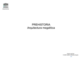 Claseshistoria
Historia del Arte
© 2006 Guillermo Méndez Zapata
PREHISTORIA
Arquitectura megalítica
 
