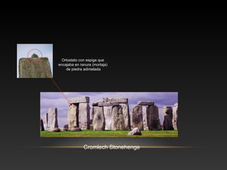 Cromlech Stonehenge
Ortostato con espiga que
encajaba en ranura (mortaja)
de piedra adintelada
 