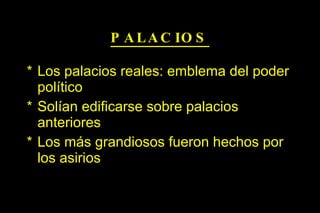 PALACIOS Los palacios reales: emblema del poder político Solían edificarse sobre palacios anteriores Los más grandiosos fueron hechos por los asirios 