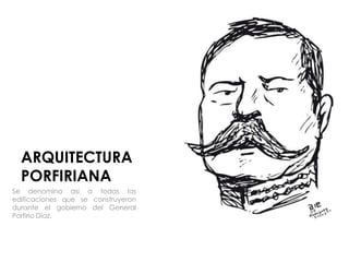 ARQUITECTURA
PORFIRIANA
Se denomina así a todas las
edificaciones que se construyeron
durante el gobierno del General
Porfirio Díaz.
 