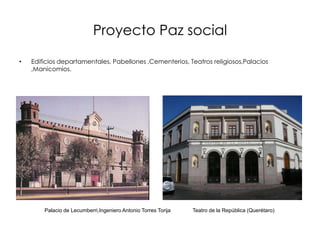 Proyecto Paz social
• Edificios departamentales, Pabellones ,Cementerios, Teatros religiosos,Palacios
,Manicomios.
Palacio de Lecumberri,Ingeniero Antonio Torres Torija Teatro de la República (Querétaro)
 