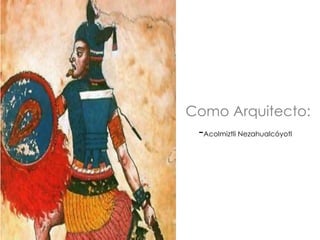 Como Arquitecto:
-Acolmiztli Nezahualcóyotl
 