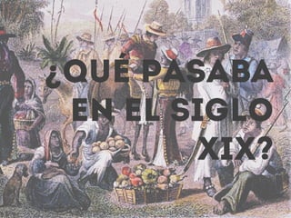 ¿Qué pasaba
en el siglo
xix?
 