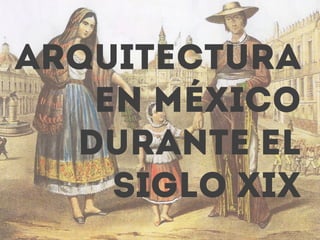 Arquitectura
en México
durante el
siglo xix
 