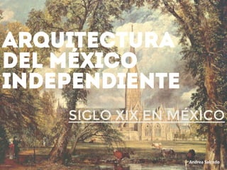SIGLO XIX EN MÉXICO
Andrea	
  Salcedo	
  
ARQUITECTURA
DEL MÉXICO
INDEPENDIENTE
 