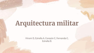 Arquitectura militar
Hiromi D, Estrella A, Corazón C, Fernanda C,
Estrella D.
 