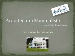 Por: Gustavo Barroso Zavala Arquitectura Minimalista Símbolo de lo moderno…. 