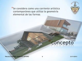 * Se considera como una corriente artística
contemporánea que utiliza la geometría
elemental de las formas

*
TRUJILLO SANCHEZ FRANCISCO ANTONIO

4

21/11/2013

 