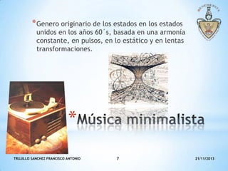* Genero originario de los estados en los estados

unidos en los años 60´s, basada en una armonía
constante, en pulsos, en lo estático y en lentas
transformaciones.

*
TRUJILLO SANCHEZ FRANCISCO ANTONIO

7

21/11/2013

 
